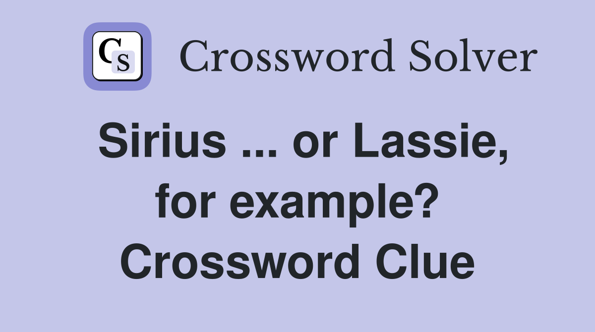 Sirius ... or Lassie, for example? Crossword Clue