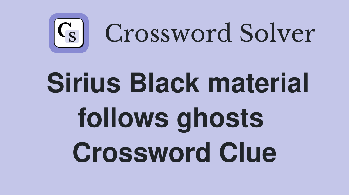 Sirius Black material follows ghosts  Crossword Clue