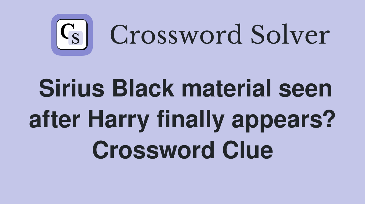 Sirius Black material seen after Harry finally appears? Crossword Clue
