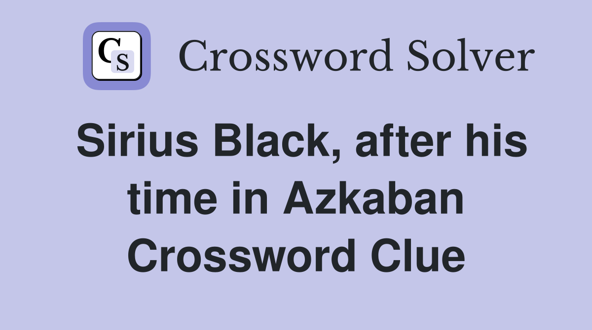 Sirius Black, after his time in Azkaban Crossword Clue