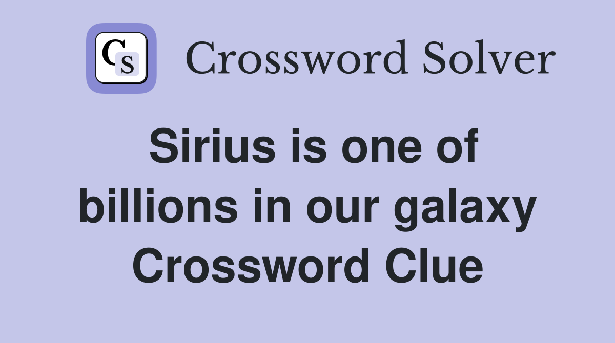 Sirius is one of billions in our galaxy Crossword Clue
