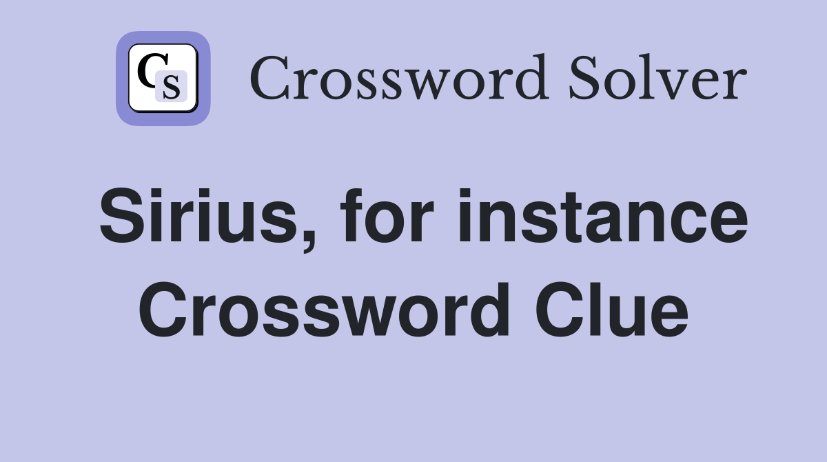 Sirius, for instance Crossword Clue