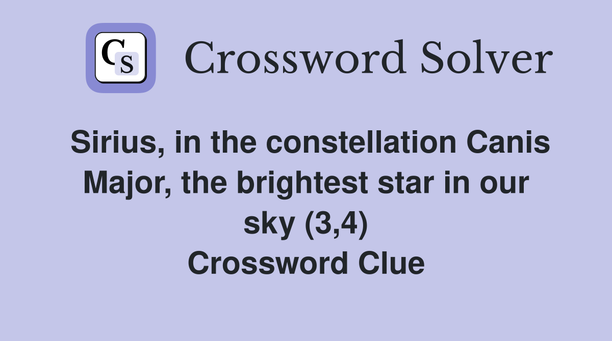 Sirius, in the constellation Canis Major, the brightest star in our sky (3,4) Crossword Clue