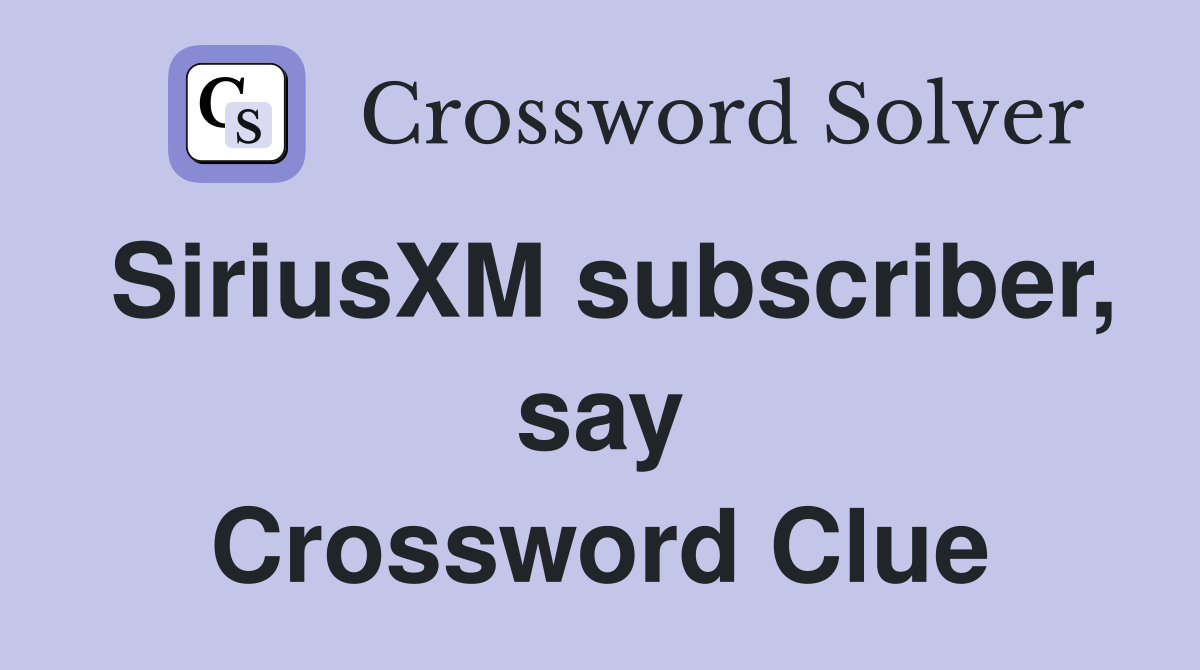 SiriusXM subscriber, say Crossword Clue