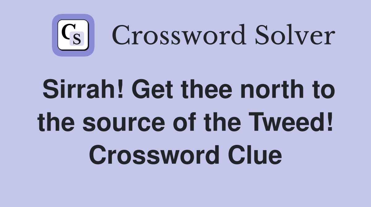 Sirrah! Get thee north to the source of the Tweed! Crossword Clue