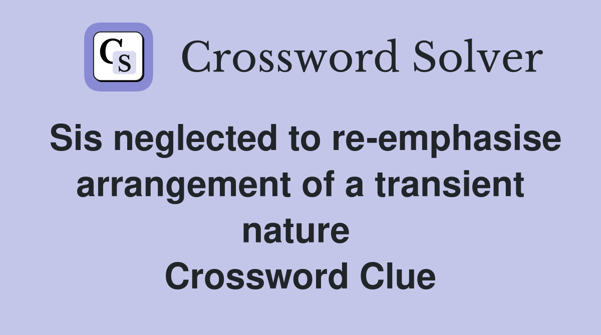 Sis neglected to re-emphasise arrangement of a transient nature  Crossword Clue