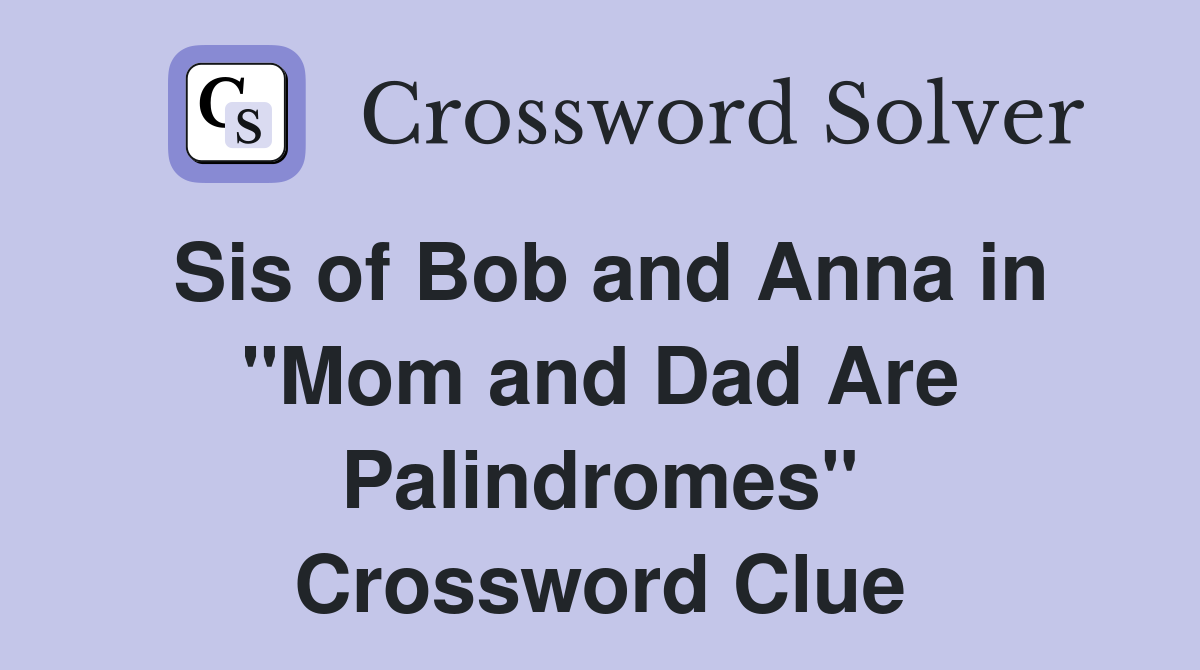Sis of Bob and Anna in "Mom and Dad Are Palindromes" Crossword Clue
