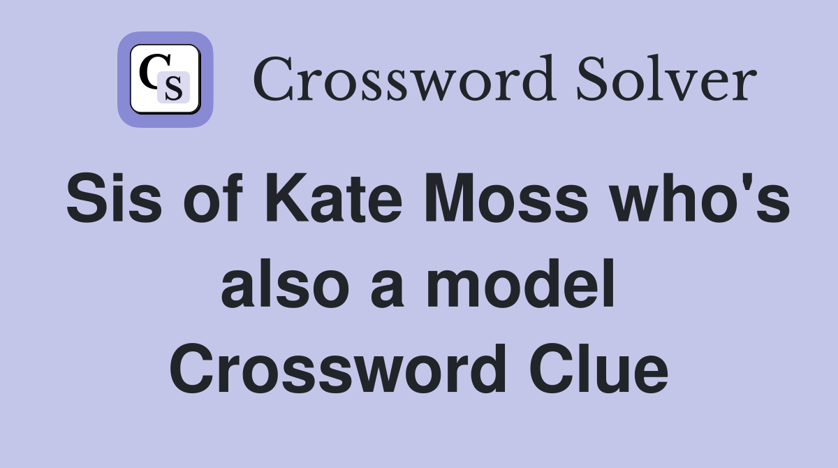 Sis of Kate Moss who's also a model Crossword Clue