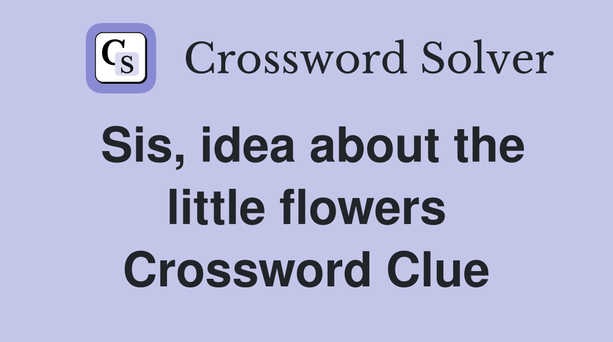Sis, idea about the little flowers Crossword Clue