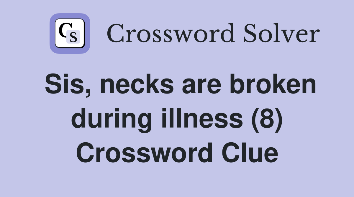 Sis, necks are broken during illness (8) Crossword Clue