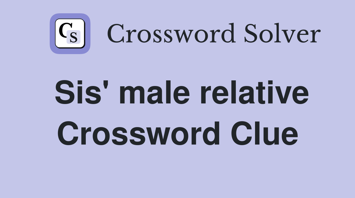 Sis' male relative Crossword Clue