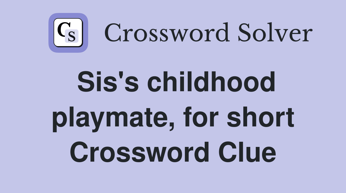 Sis's childhood playmate, for short Crossword Clue