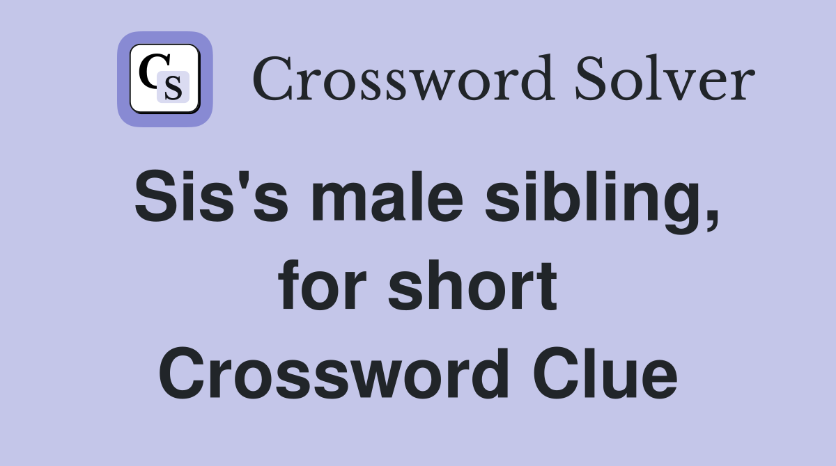 Sis's male sibling, for short Crossword Clue