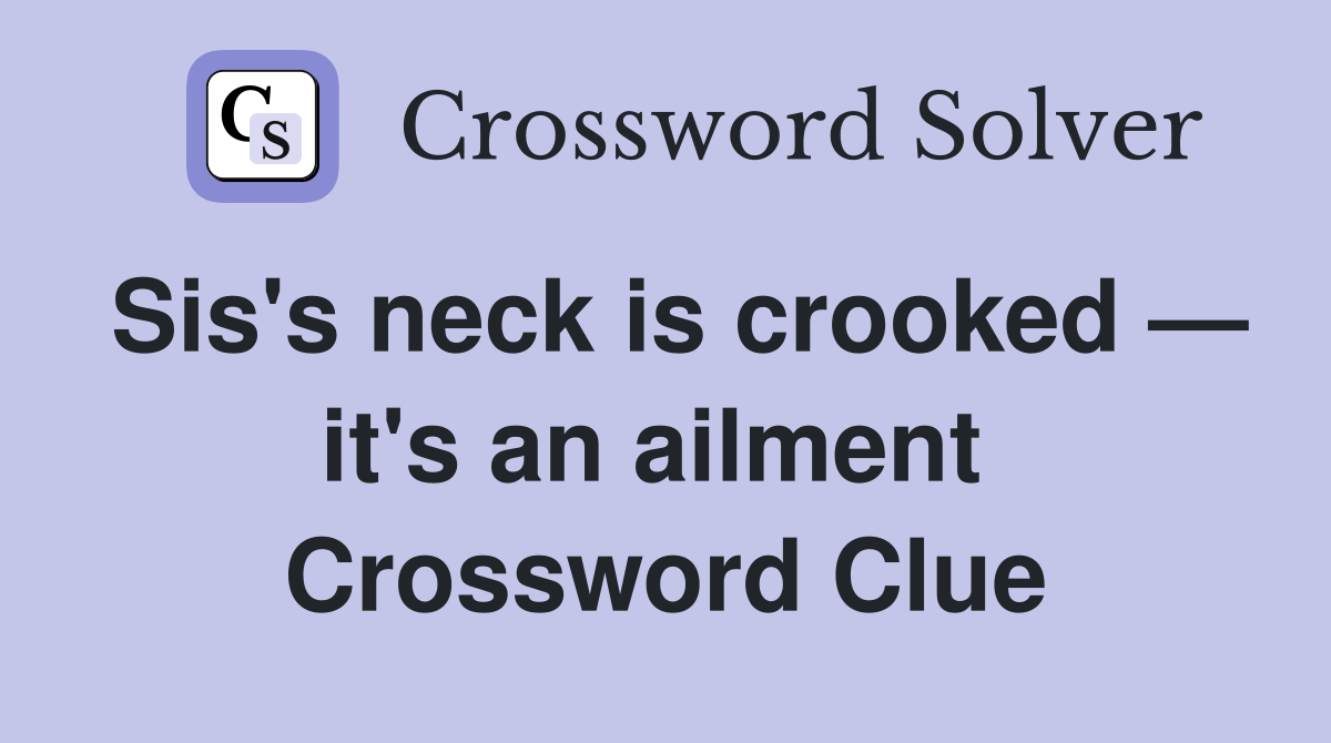 Sis's neck is crooked — it's an ailment  Crossword Clue