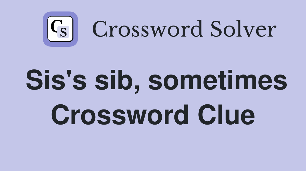 Sis's sib, sometimes Crossword Clue