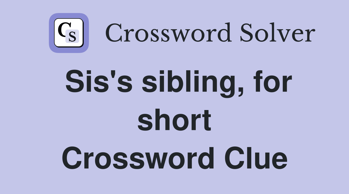 Sis's sibling, for short Crossword Clue