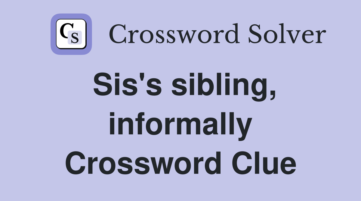 Sis's sibling, informally Crossword Clue