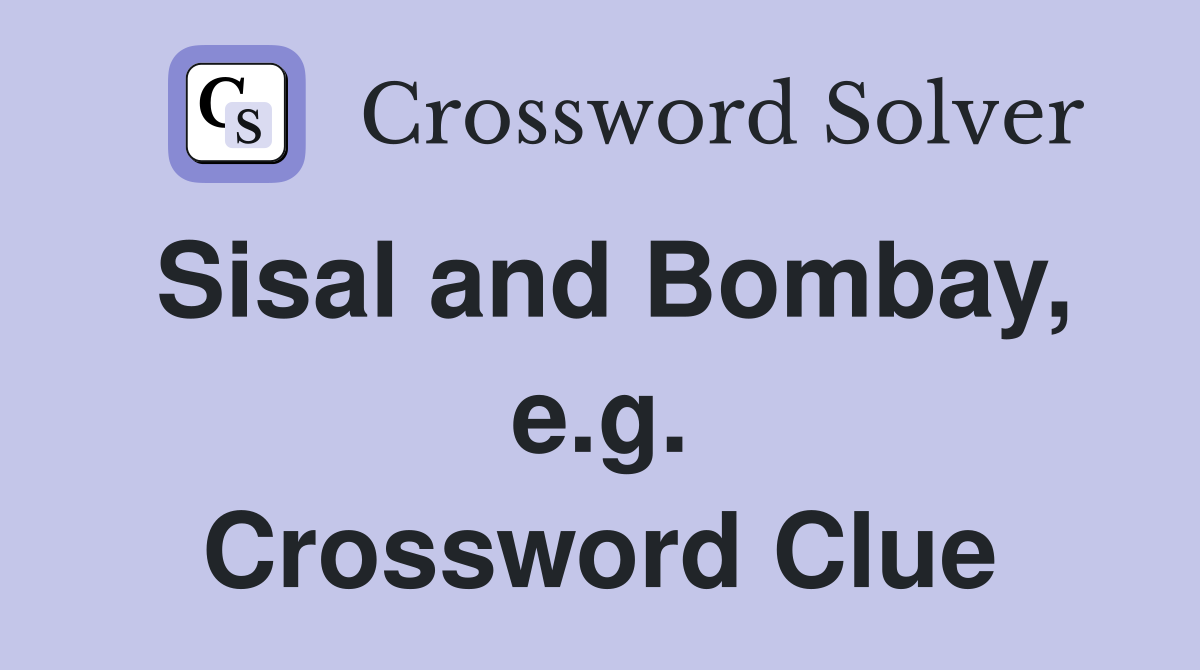 Sisal and Bombay, e.g. Crossword Clue