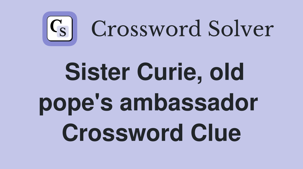 Sister Curie, old pope's ambassador  Crossword Clue