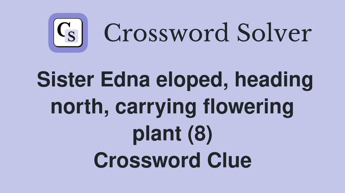 Sister Edna eloped, heading north, carrying flowering plant (8) Crossword Clue