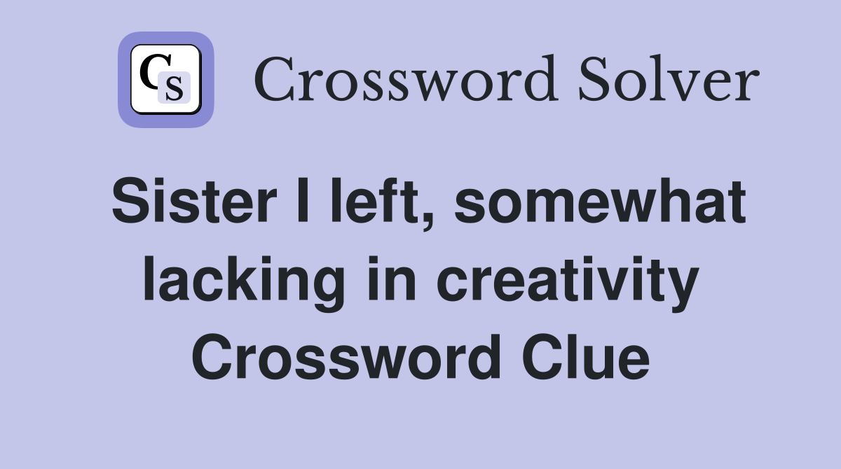 Sister I left, somewhat lacking in creativity Crossword Clue