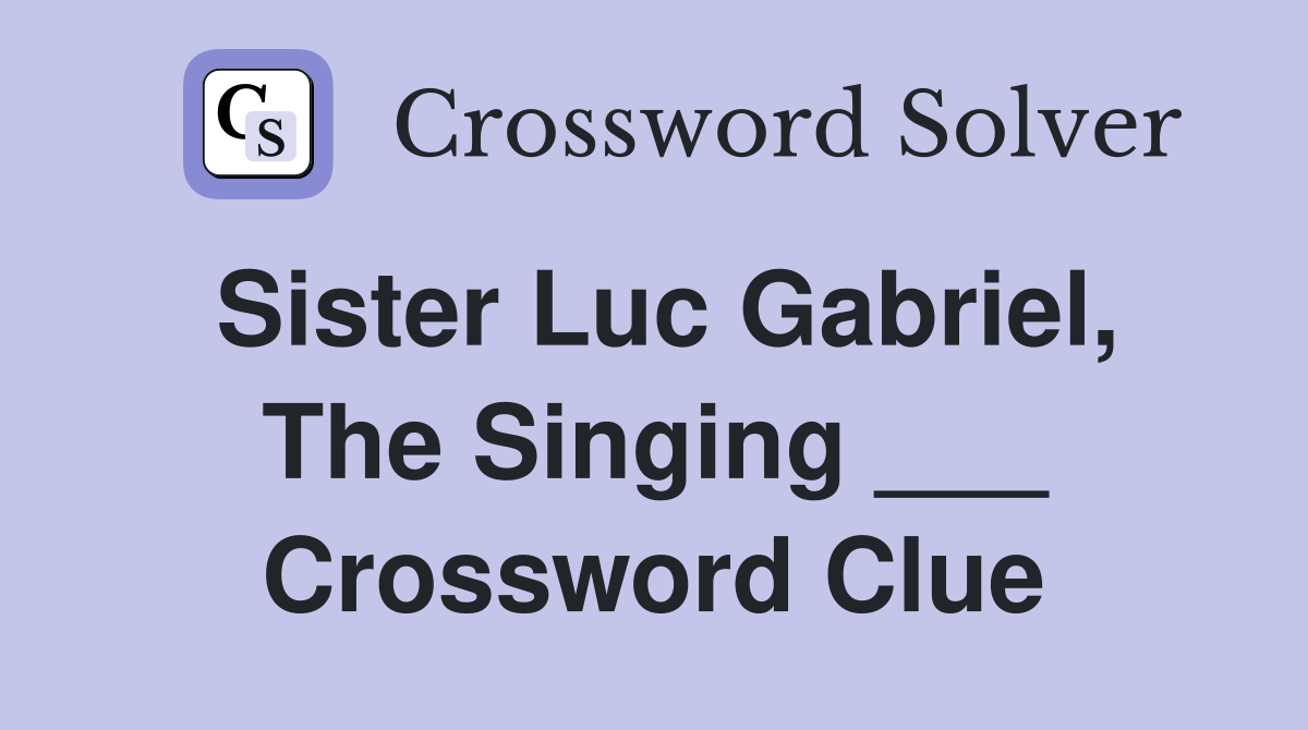 Sister Luc Gabriel, The Singing ___ Crossword Clue