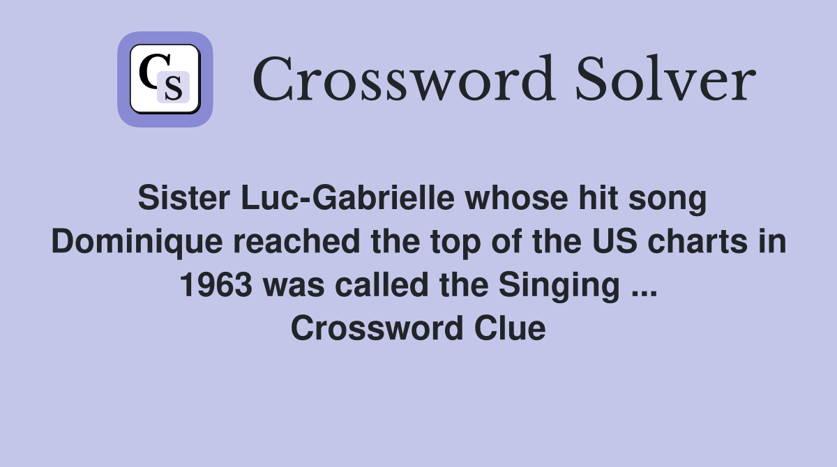 Sister Luc-Gabrielle whose hit song Dominique reached the top of the US charts in 1963 was called the Singing ... Crossword Clue