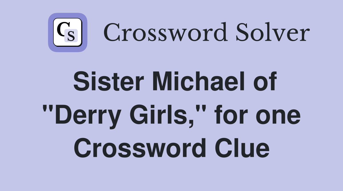 Sister Michael of "Derry Girls," for one Crossword Clue