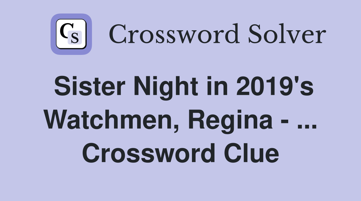 Sister Night in 2019's Watchmen, Regina - ... Crossword Clue