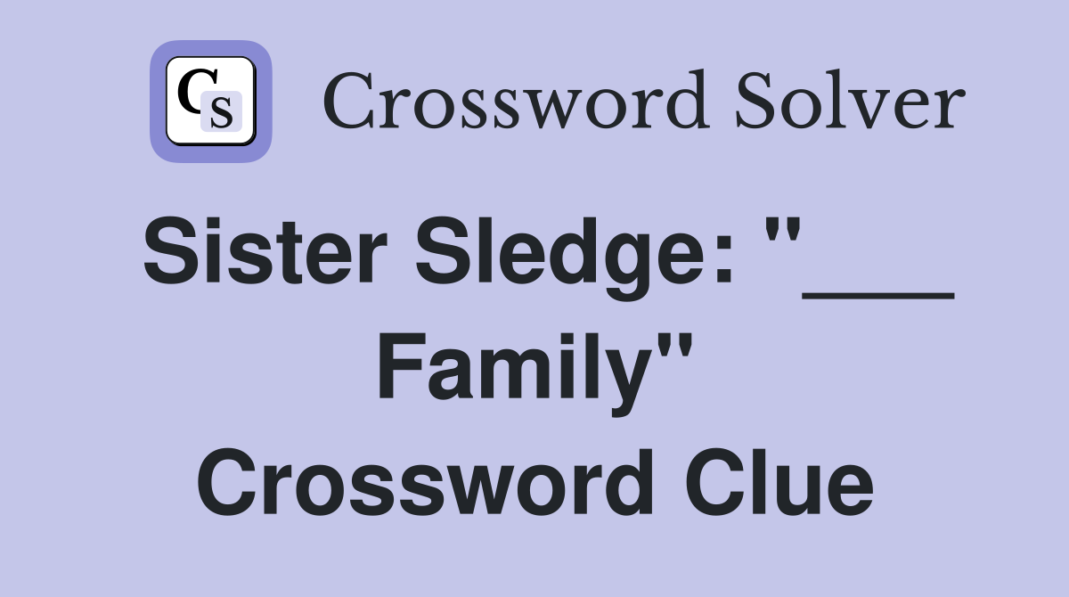 Sister Sledge: "___ Family" Crossword Clue