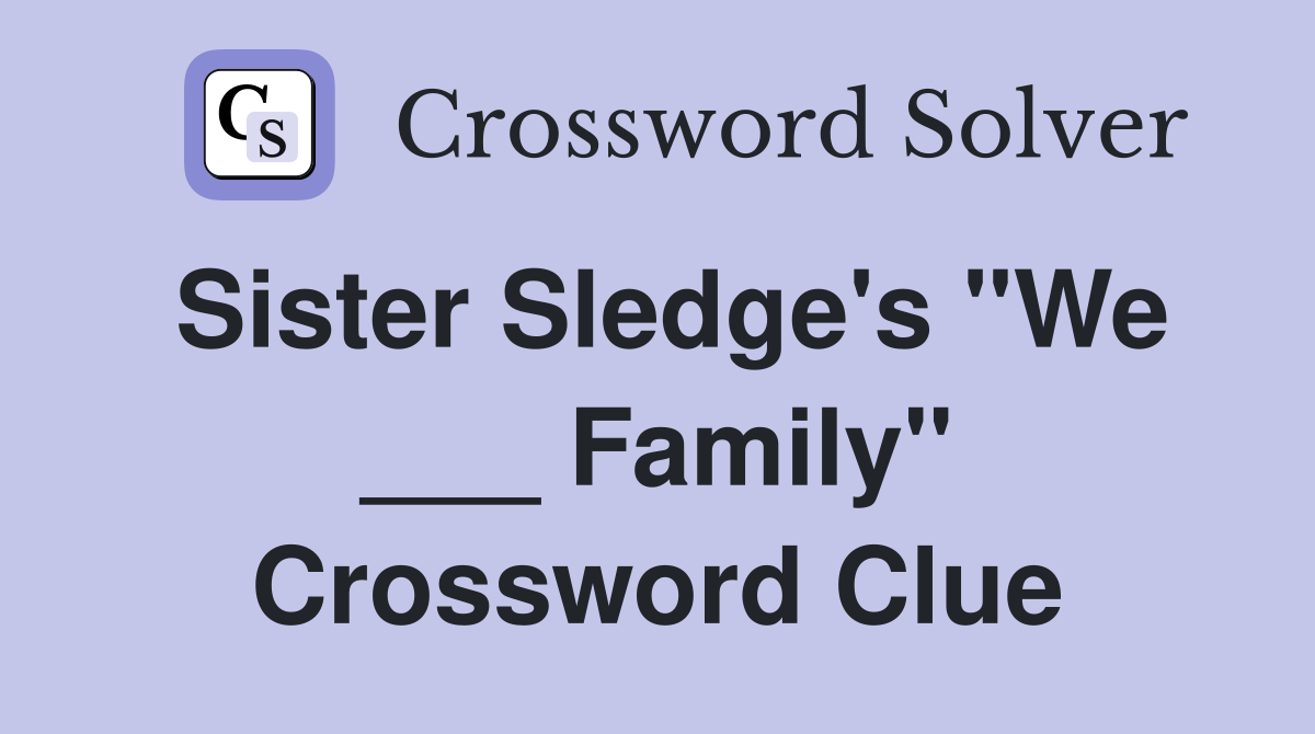 Sister Sledge's "We ___ Family" Crossword Clue