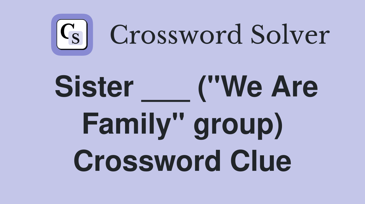 Sister ___ ("We Are Family" group) Crossword Clue
