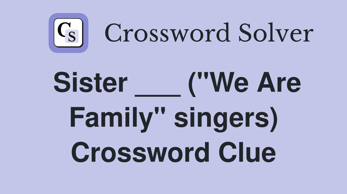 Sister ___ ("We Are Family" singers) Crossword Clue