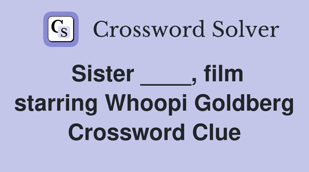 Sister ____, film starring Whoopi Goldberg Crossword Clue