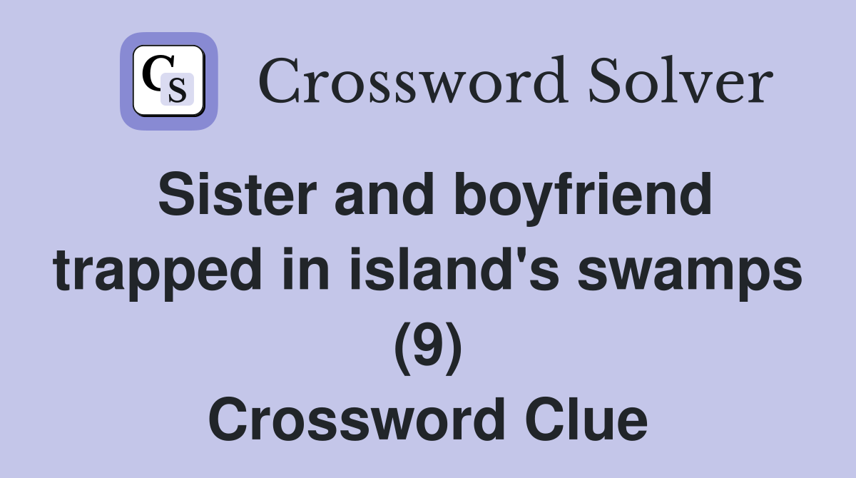 Sister and boyfriend trapped in island's swamps (9) Crossword Clue