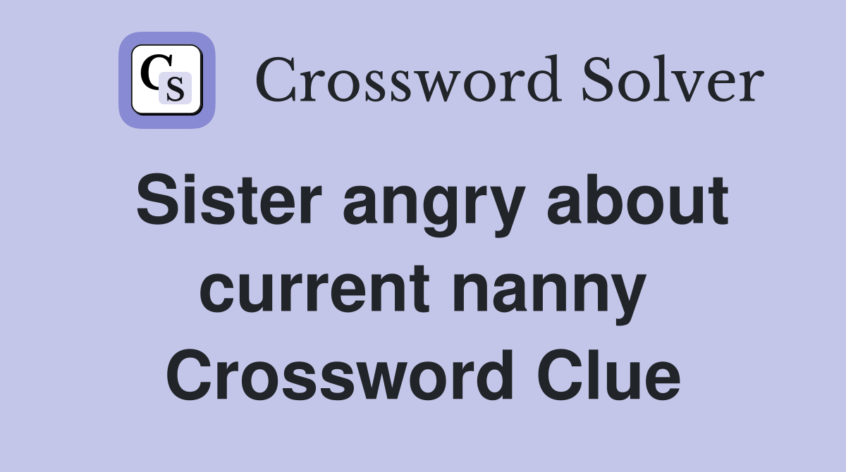 Sister angry about current nanny Crossword Clue