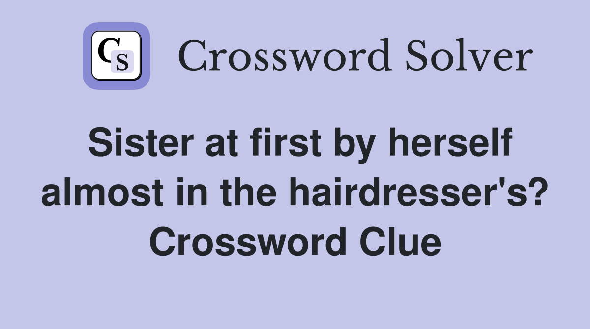 Sister at first by herself almost in the hairdresser's? Crossword Clue