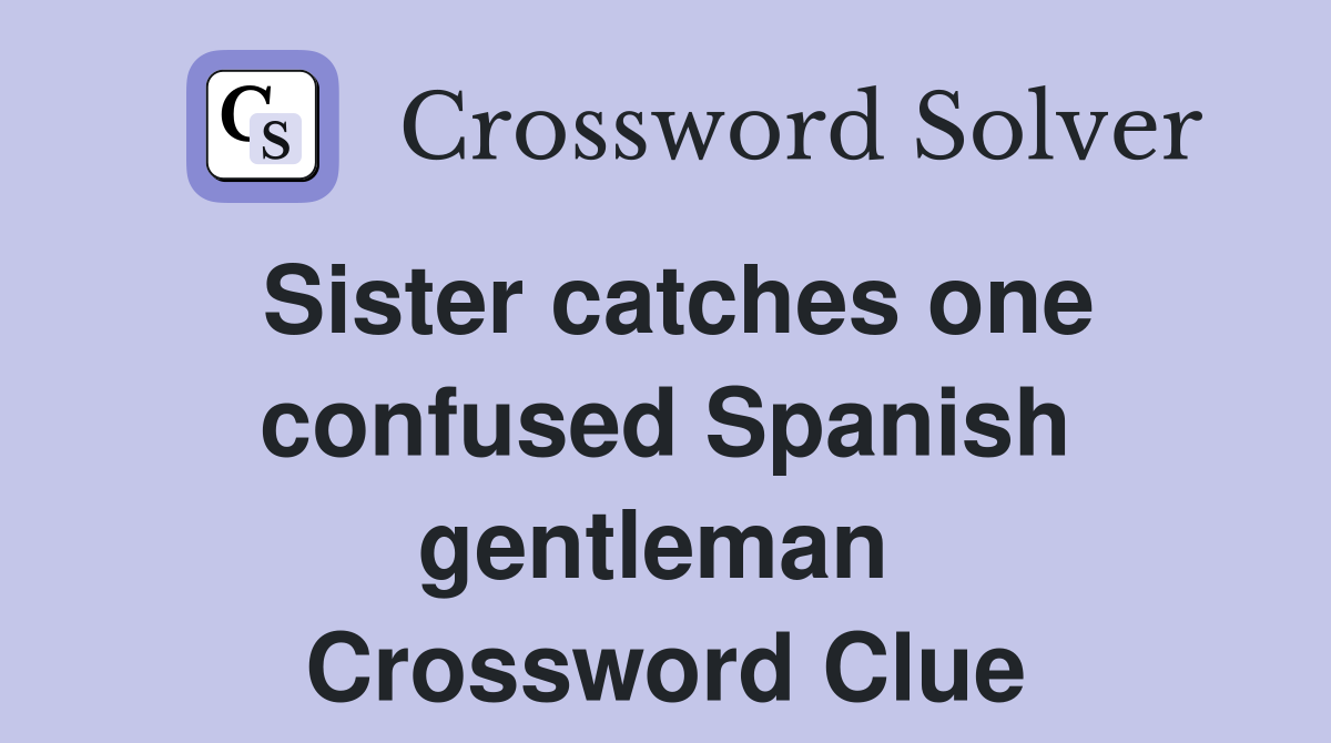 Sister catches one confused Spanish gentleman  Crossword Clue