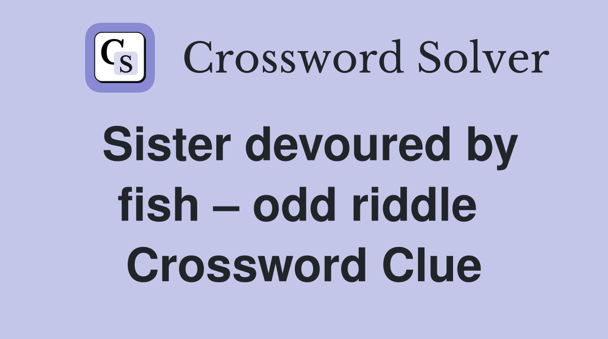 Sister devoured by fish – odd riddle  Crossword Clue