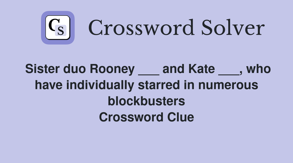 Sister duo Rooney ___ and Kate ___, who have individually starred in numerous blockbusters Crossword Clue