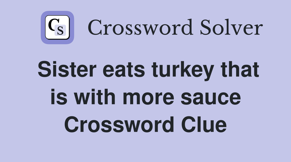 Sister eats turkey that is with more sauce Crossword Clue
