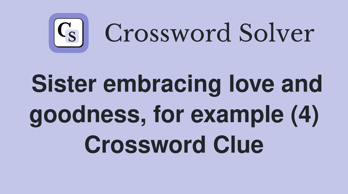 Sister embracing love and goodness, for example (4) Crossword Clue