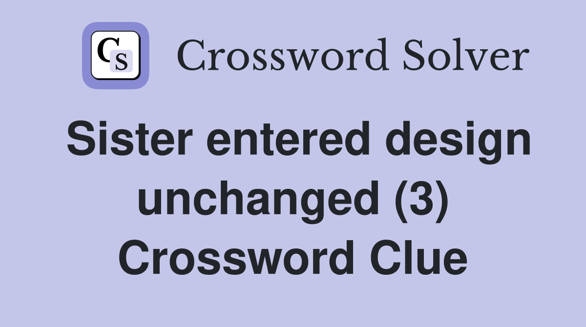 Sister entered design unchanged (3) Crossword Clue