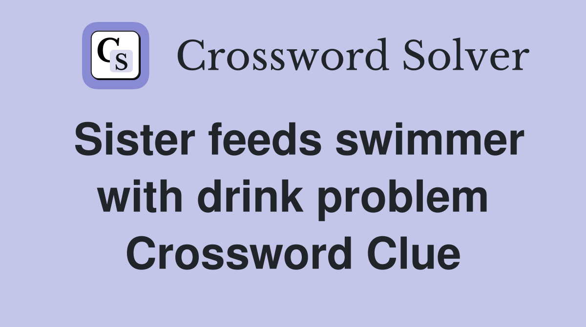 Sister feeds swimmer with drink problem Crossword Clue