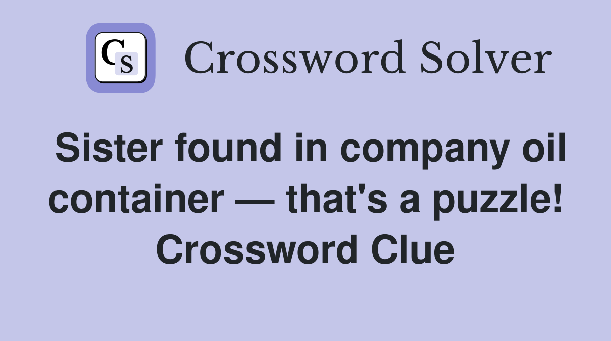 Sister found in company oil container — that's a puzzle! Crossword Clue