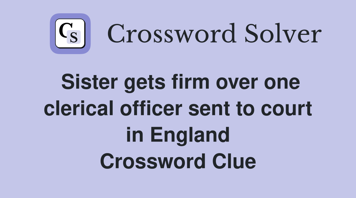 Sister gets firm over one clerical officer sent to court in England Crossword Clue