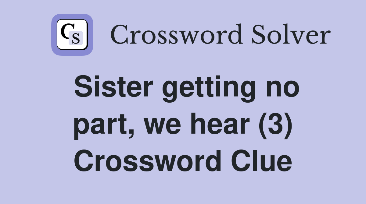 Sister getting no part, we hear (3) Crossword Clue