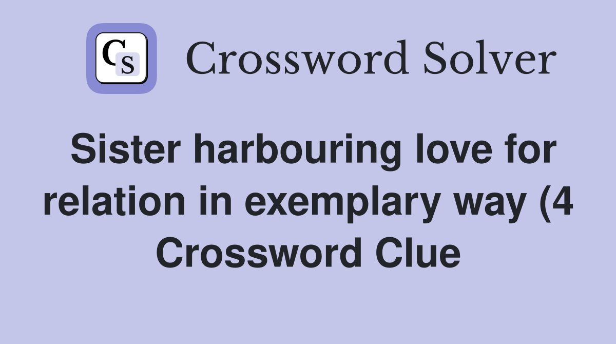 Sister harbouring love for relation in exemplary way (4) Crossword Sister harbouring love for relation in exemplary way (4) Crossword