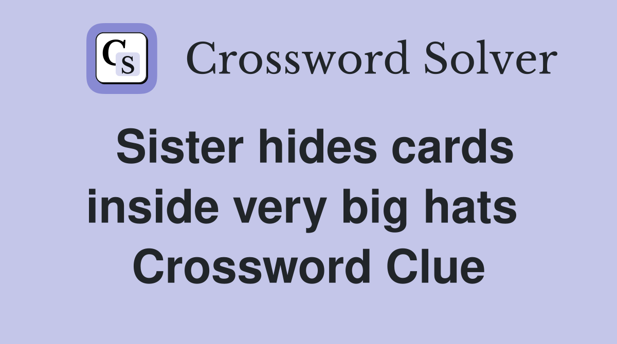 Sister hides cards inside very big hats  Crossword Clue