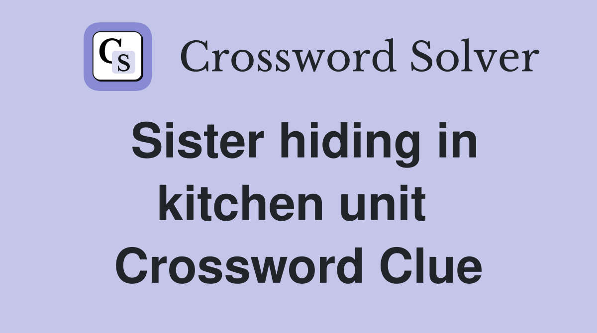 Sister hiding in kitchen unit  Crossword Clue